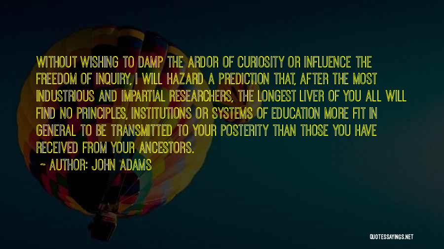 John Adams Quotes: Without Wishing To Damp The Ardor Of Curiosity Or Influence The Freedom Of Inquiry, I Will Hazard A Prediction That,