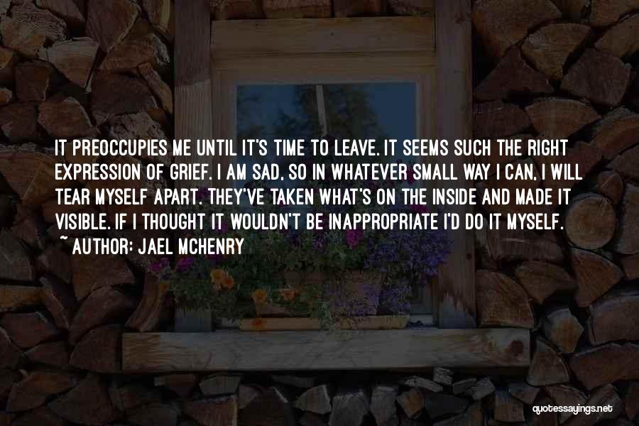 Jael McHenry Quotes: It Preoccupies Me Until It's Time To Leave. It Seems Such The Right Expression Of Grief. I Am Sad, So