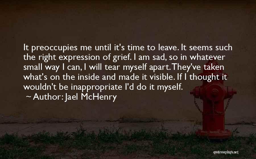 Jael McHenry Quotes: It Preoccupies Me Until It's Time To Leave. It Seems Such The Right Expression Of Grief. I Am Sad, So