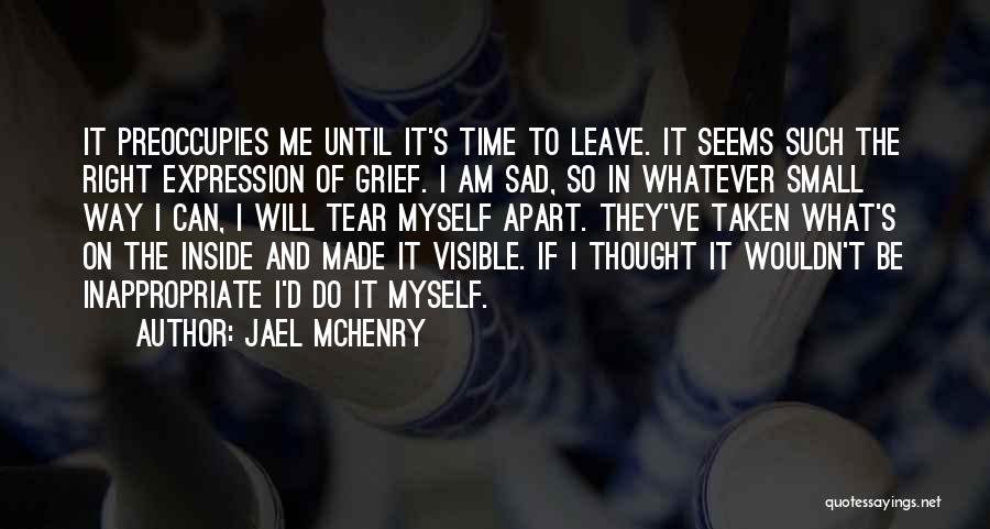 Jael McHenry Quotes: It Preoccupies Me Until It's Time To Leave. It Seems Such The Right Expression Of Grief. I Am Sad, So