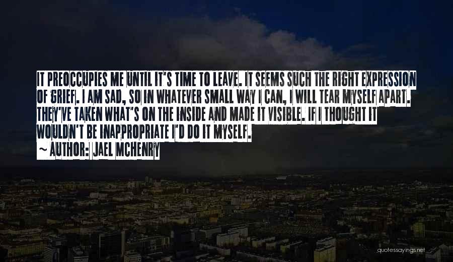 Jael McHenry Quotes: It Preoccupies Me Until It's Time To Leave. It Seems Such The Right Expression Of Grief. I Am Sad, So