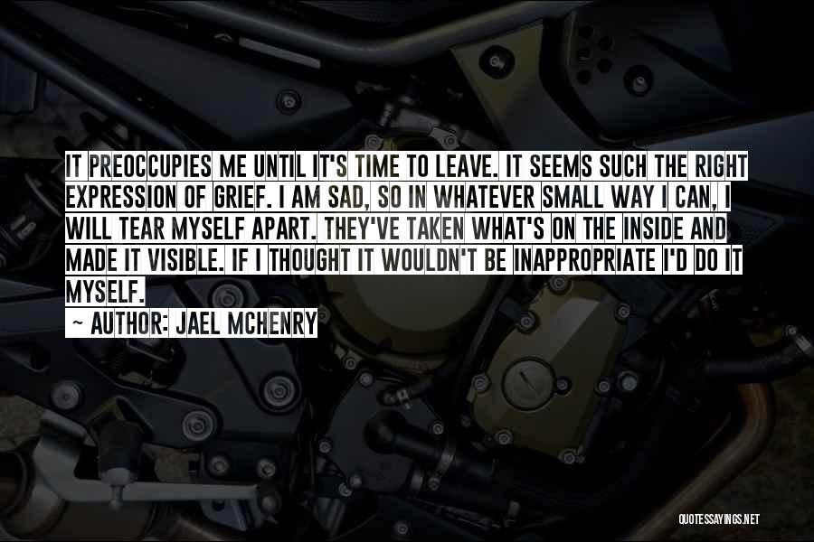 Jael McHenry Quotes: It Preoccupies Me Until It's Time To Leave. It Seems Such The Right Expression Of Grief. I Am Sad, So