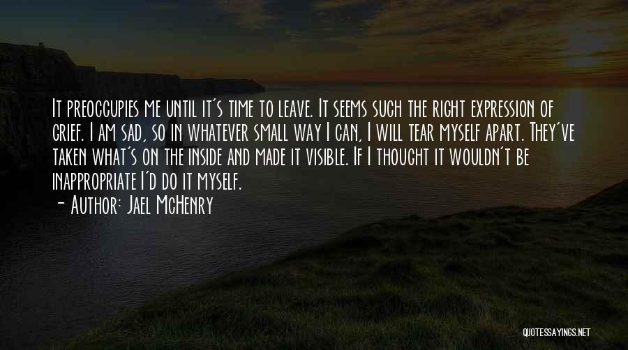 Jael McHenry Quotes: It Preoccupies Me Until It's Time To Leave. It Seems Such The Right Expression Of Grief. I Am Sad, So