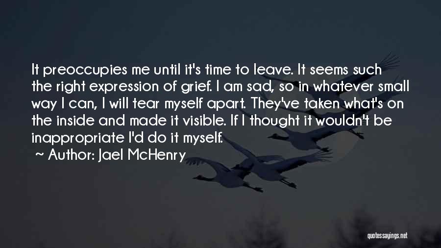 Jael McHenry Quotes: It Preoccupies Me Until It's Time To Leave. It Seems Such The Right Expression Of Grief. I Am Sad, So