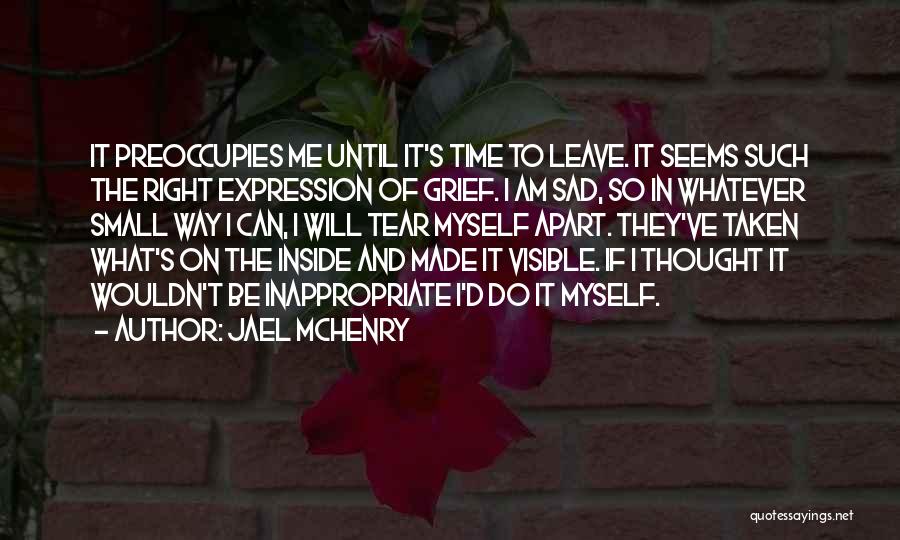 Jael McHenry Quotes: It Preoccupies Me Until It's Time To Leave. It Seems Such The Right Expression Of Grief. I Am Sad, So