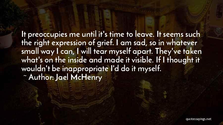 Jael McHenry Quotes: It Preoccupies Me Until It's Time To Leave. It Seems Such The Right Expression Of Grief. I Am Sad, So