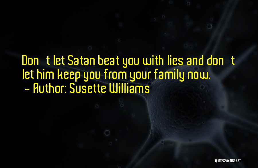 Susette Williams Quotes: Don't Let Satan Beat You With Lies And Don't Let Him Keep You From Your Family Now.