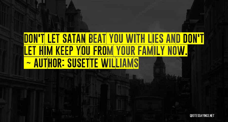 Susette Williams Quotes: Don't Let Satan Beat You With Lies And Don't Let Him Keep You From Your Family Now.