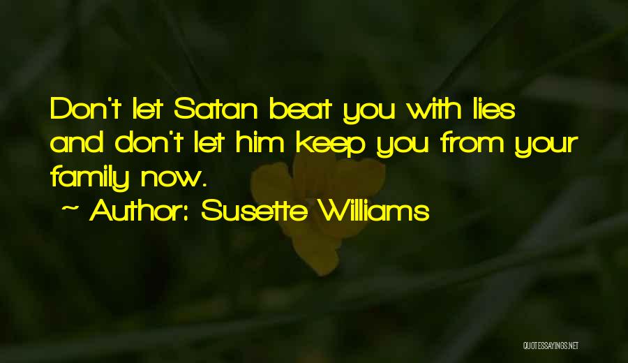 Susette Williams Quotes: Don't Let Satan Beat You With Lies And Don't Let Him Keep You From Your Family Now.