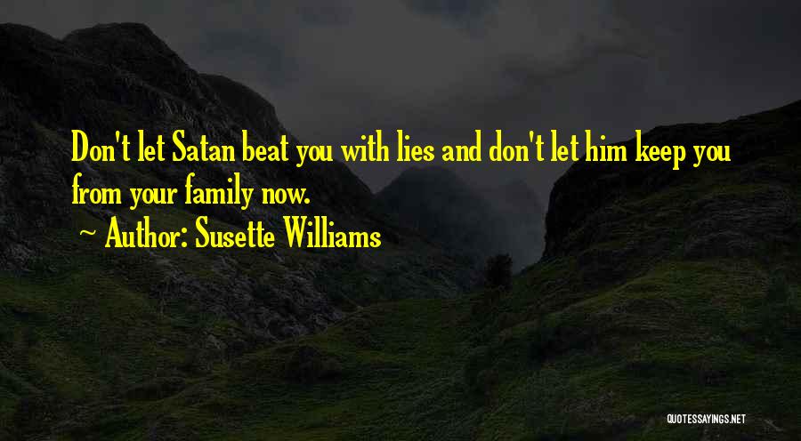 Susette Williams Quotes: Don't Let Satan Beat You With Lies And Don't Let Him Keep You From Your Family Now.