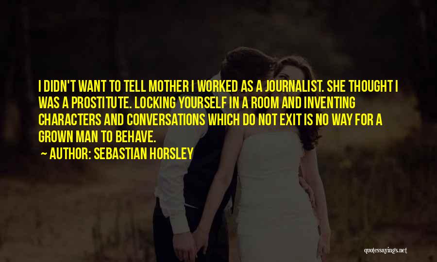 Sebastian Horsley Quotes: I Didn't Want To Tell Mother I Worked As A Journalist. She Thought I Was A Prostitute. Locking Yourself In