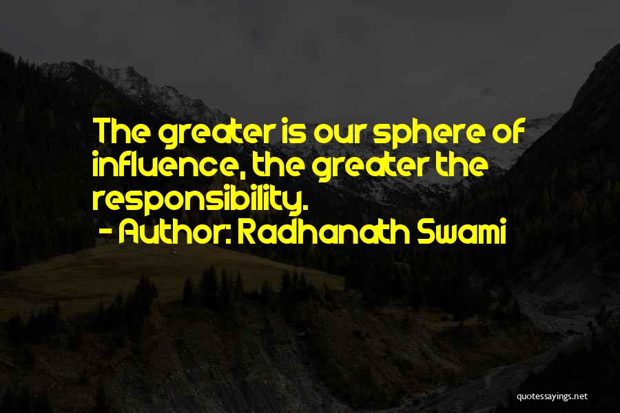 Radhanath Swami Quotes: The Greater Is Our Sphere Of Influence, The Greater The Responsibility.