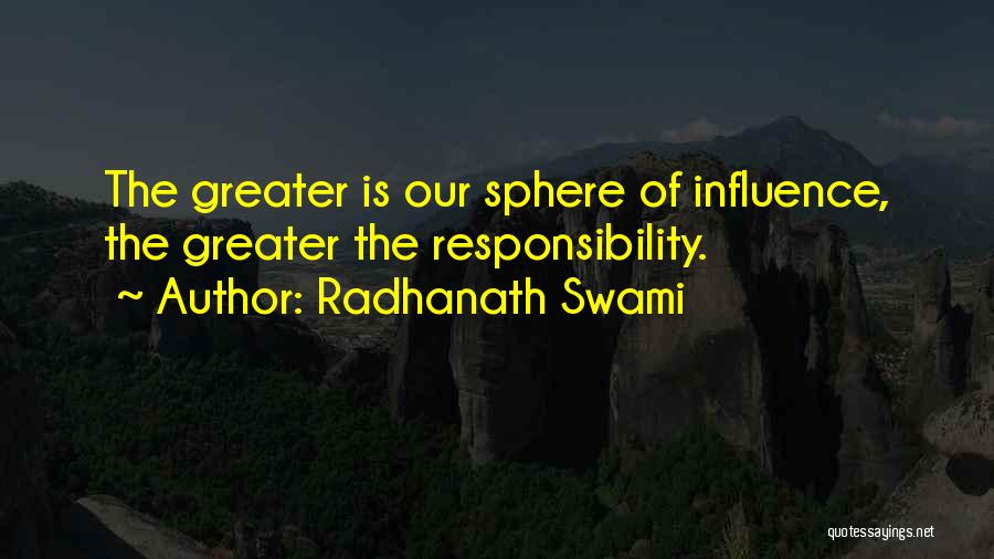 Radhanath Swami Quotes: The Greater Is Our Sphere Of Influence, The Greater The Responsibility.