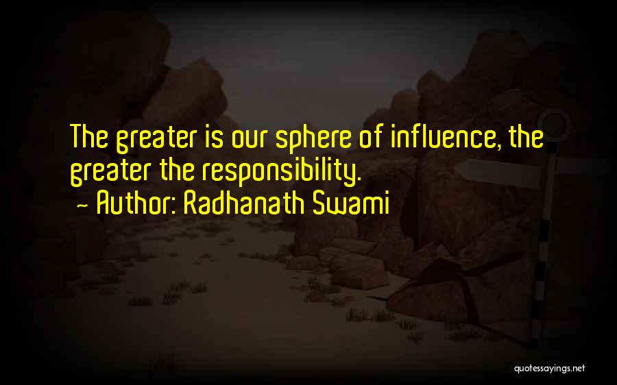 Radhanath Swami Quotes: The Greater Is Our Sphere Of Influence, The Greater The Responsibility.