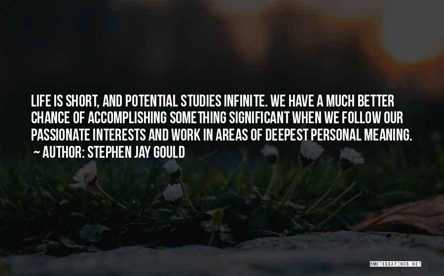 Stephen Jay Gould Quotes: Life Is Short, And Potential Studies Infinite. We Have A Much Better Chance Of Accomplishing Something Significant When We Follow