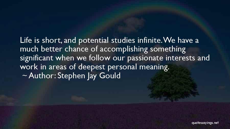 Stephen Jay Gould Quotes: Life Is Short, And Potential Studies Infinite. We Have A Much Better Chance Of Accomplishing Something Significant When We Follow