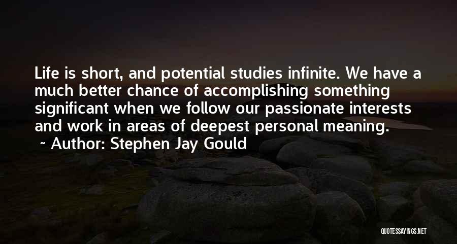 Stephen Jay Gould Quotes: Life Is Short, And Potential Studies Infinite. We Have A Much Better Chance Of Accomplishing Something Significant When We Follow