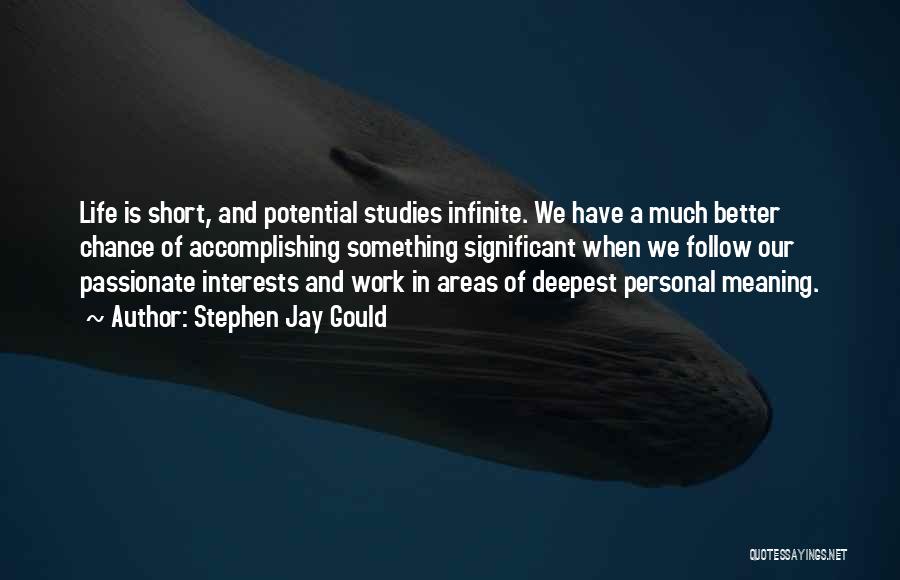 Stephen Jay Gould Quotes: Life Is Short, And Potential Studies Infinite. We Have A Much Better Chance Of Accomplishing Something Significant When We Follow