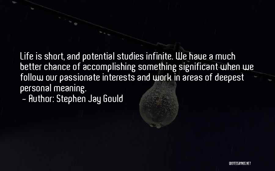 Stephen Jay Gould Quotes: Life Is Short, And Potential Studies Infinite. We Have A Much Better Chance Of Accomplishing Something Significant When We Follow