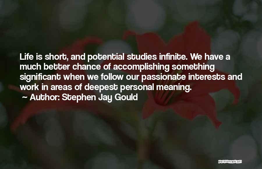 Stephen Jay Gould Quotes: Life Is Short, And Potential Studies Infinite. We Have A Much Better Chance Of Accomplishing Something Significant When We Follow