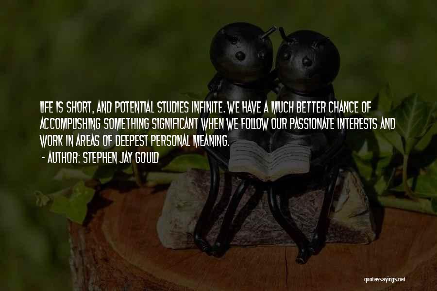 Stephen Jay Gould Quotes: Life Is Short, And Potential Studies Infinite. We Have A Much Better Chance Of Accomplishing Something Significant When We Follow