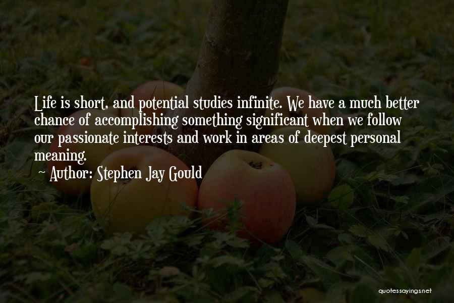 Stephen Jay Gould Quotes: Life Is Short, And Potential Studies Infinite. We Have A Much Better Chance Of Accomplishing Something Significant When We Follow