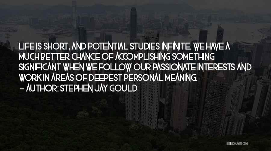 Stephen Jay Gould Quotes: Life Is Short, And Potential Studies Infinite. We Have A Much Better Chance Of Accomplishing Something Significant When We Follow