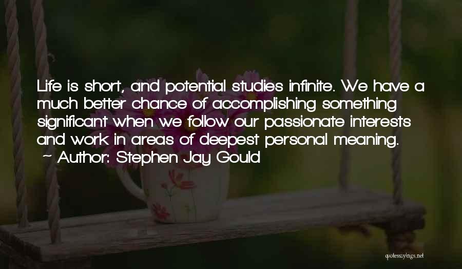 Stephen Jay Gould Quotes: Life Is Short, And Potential Studies Infinite. We Have A Much Better Chance Of Accomplishing Something Significant When We Follow