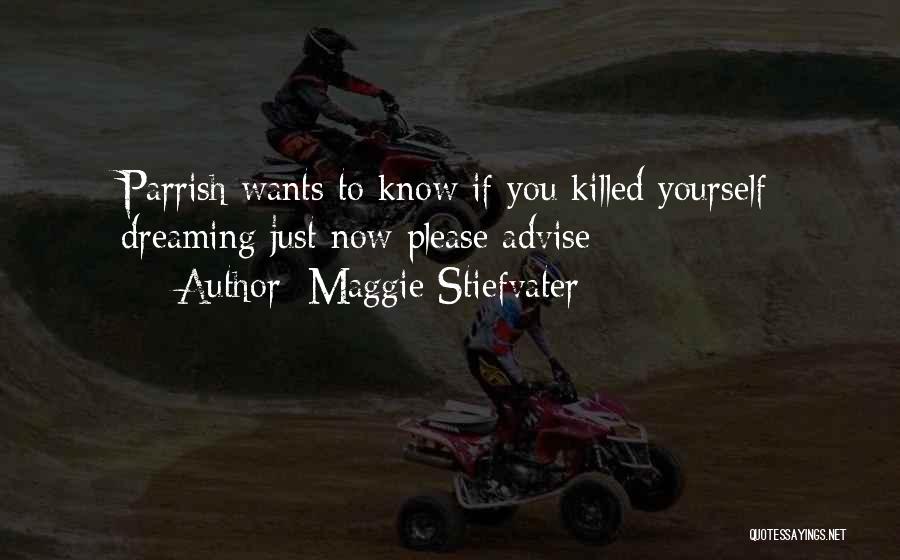 Maggie Stiefvater Quotes: Parrish Wants To Know If You Killed Yourself Dreaming Just Now Please Advise