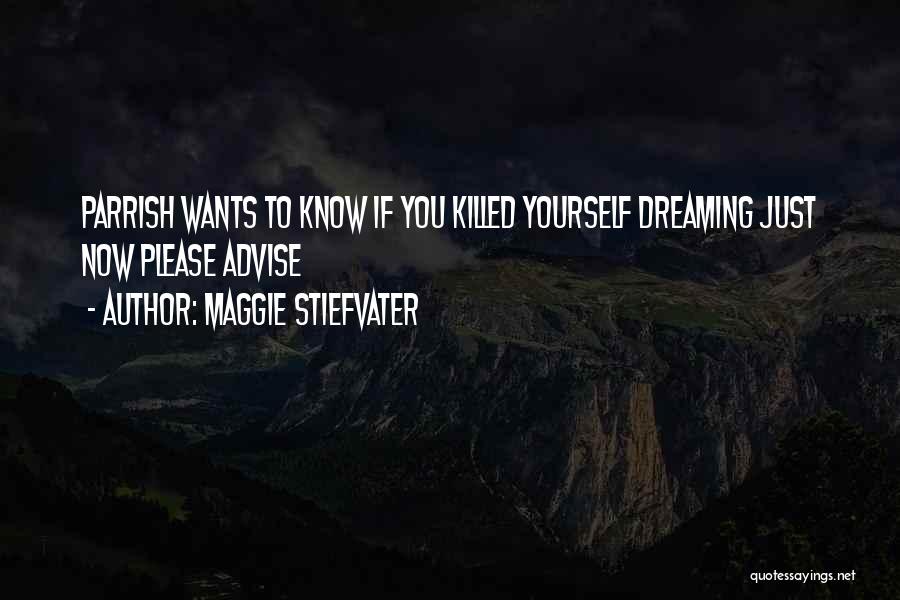 Maggie Stiefvater Quotes: Parrish Wants To Know If You Killed Yourself Dreaming Just Now Please Advise