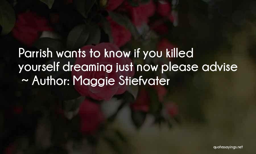 Maggie Stiefvater Quotes: Parrish Wants To Know If You Killed Yourself Dreaming Just Now Please Advise