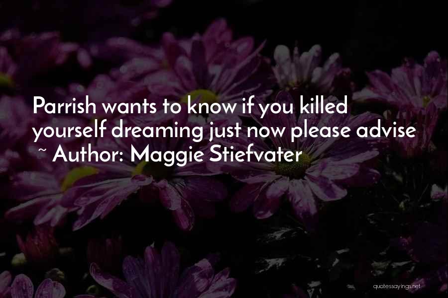 Maggie Stiefvater Quotes: Parrish Wants To Know If You Killed Yourself Dreaming Just Now Please Advise