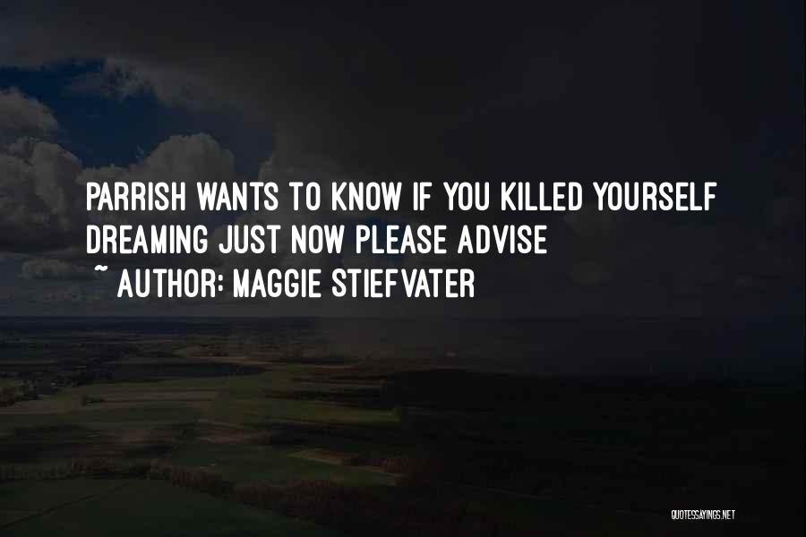 Maggie Stiefvater Quotes: Parrish Wants To Know If You Killed Yourself Dreaming Just Now Please Advise