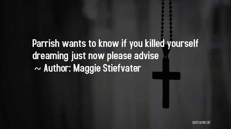 Maggie Stiefvater Quotes: Parrish Wants To Know If You Killed Yourself Dreaming Just Now Please Advise