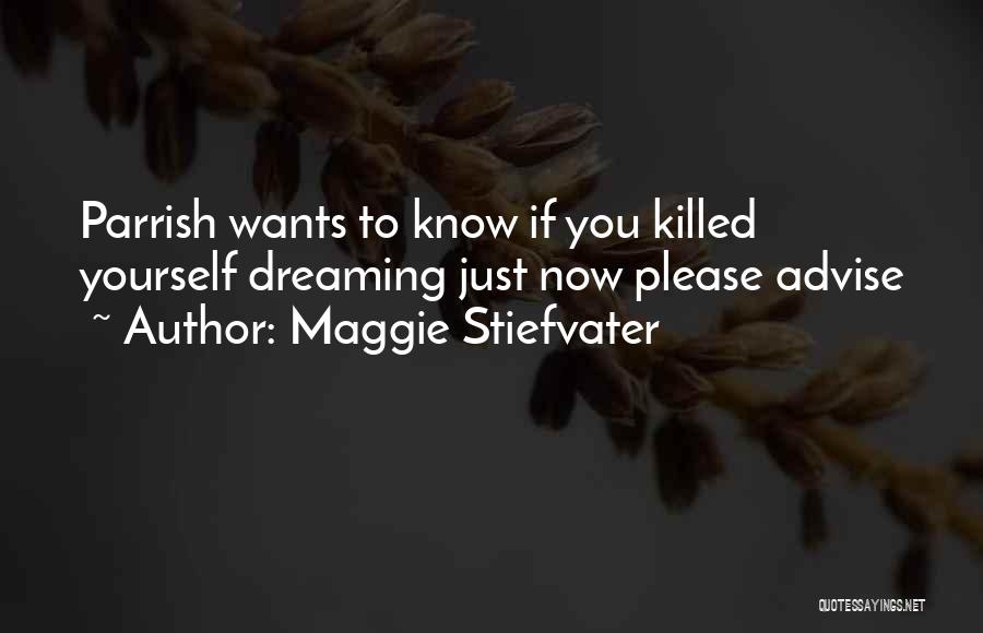 Maggie Stiefvater Quotes: Parrish Wants To Know If You Killed Yourself Dreaming Just Now Please Advise