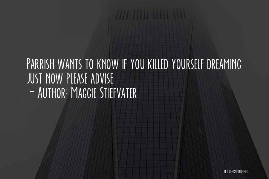 Maggie Stiefvater Quotes: Parrish Wants To Know If You Killed Yourself Dreaming Just Now Please Advise