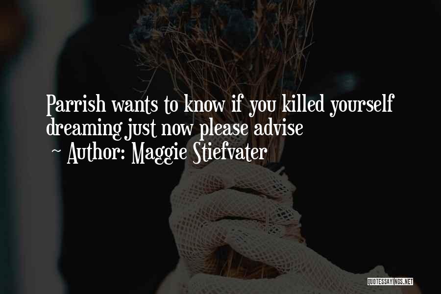 Maggie Stiefvater Quotes: Parrish Wants To Know If You Killed Yourself Dreaming Just Now Please Advise