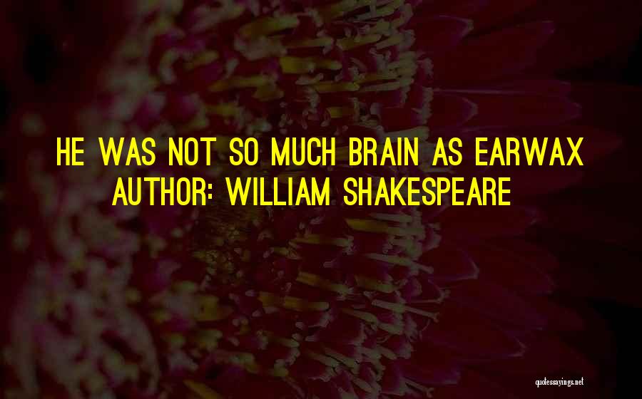 William Shakespeare Quotes: He Was Not So Much Brain As Earwax