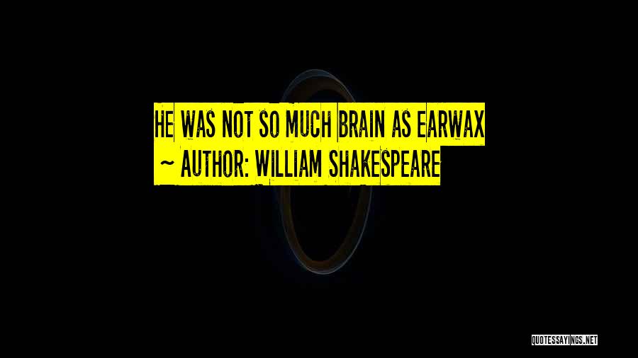 William Shakespeare Quotes: He Was Not So Much Brain As Earwax