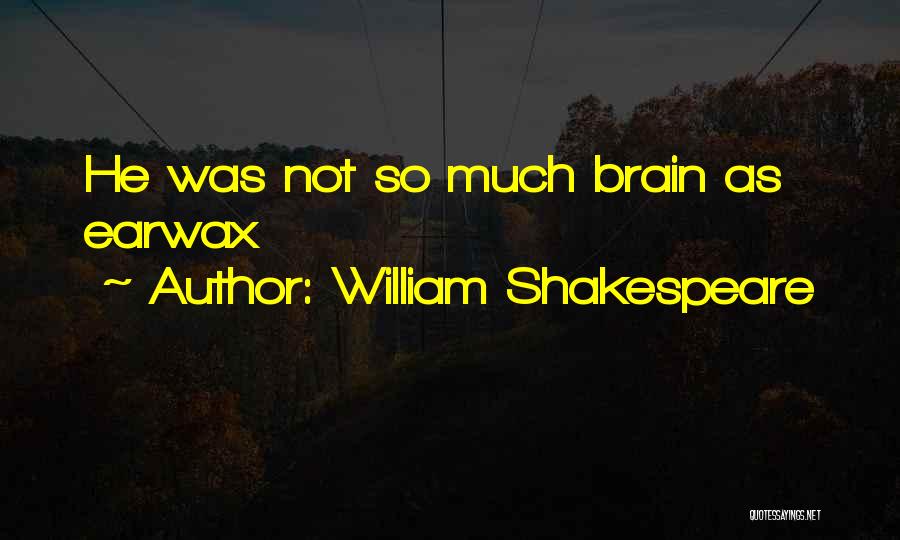William Shakespeare Quotes: He Was Not So Much Brain As Earwax