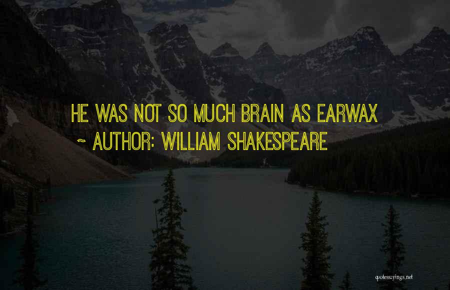 William Shakespeare Quotes: He Was Not So Much Brain As Earwax