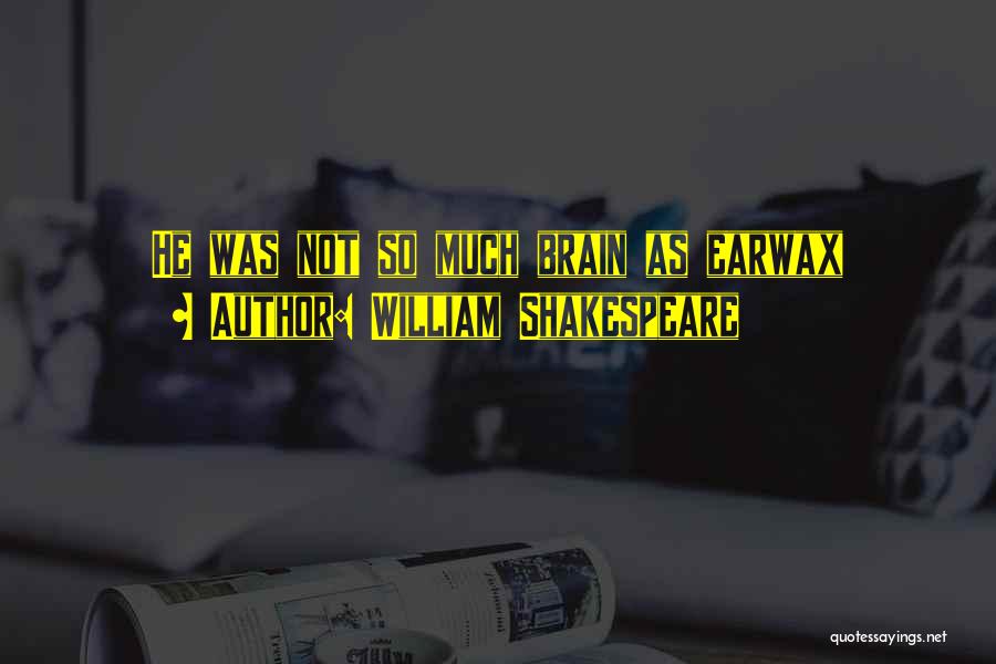 William Shakespeare Quotes: He Was Not So Much Brain As Earwax