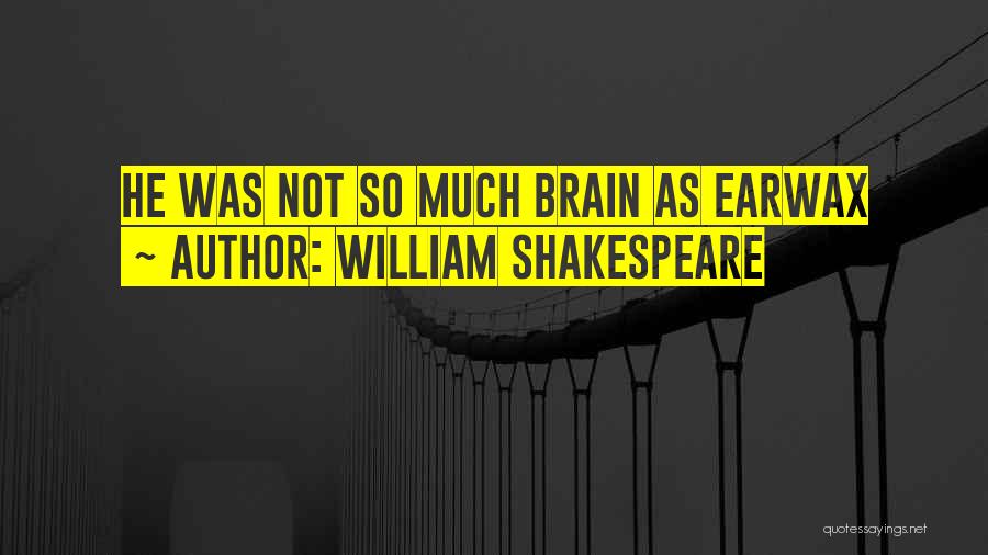 William Shakespeare Quotes: He Was Not So Much Brain As Earwax