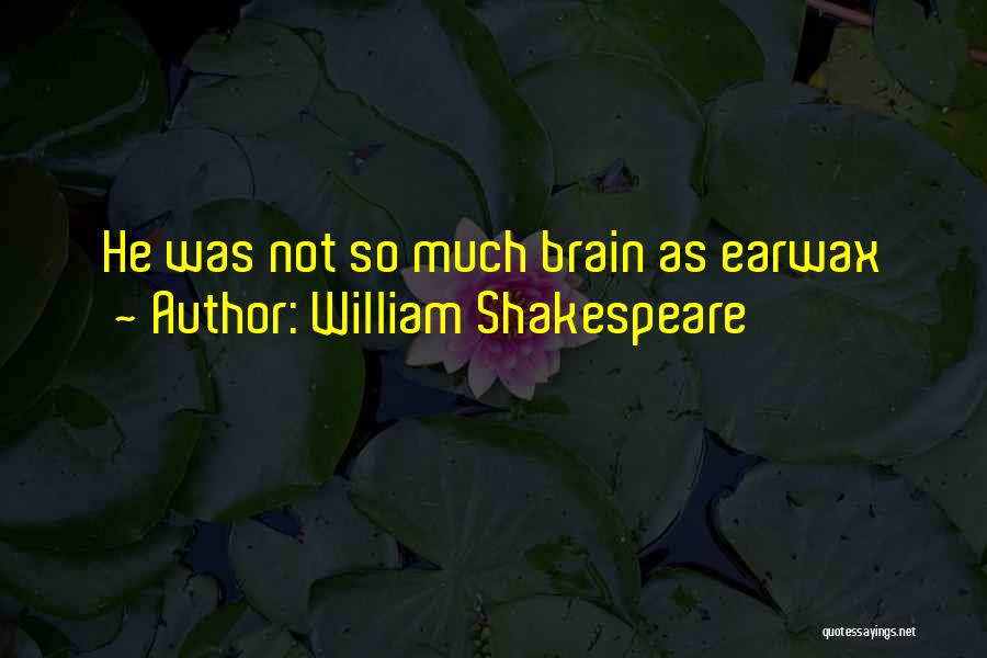 William Shakespeare Quotes: He Was Not So Much Brain As Earwax
