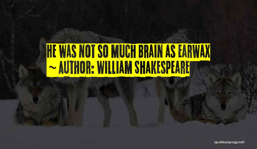 William Shakespeare Quotes: He Was Not So Much Brain As Earwax