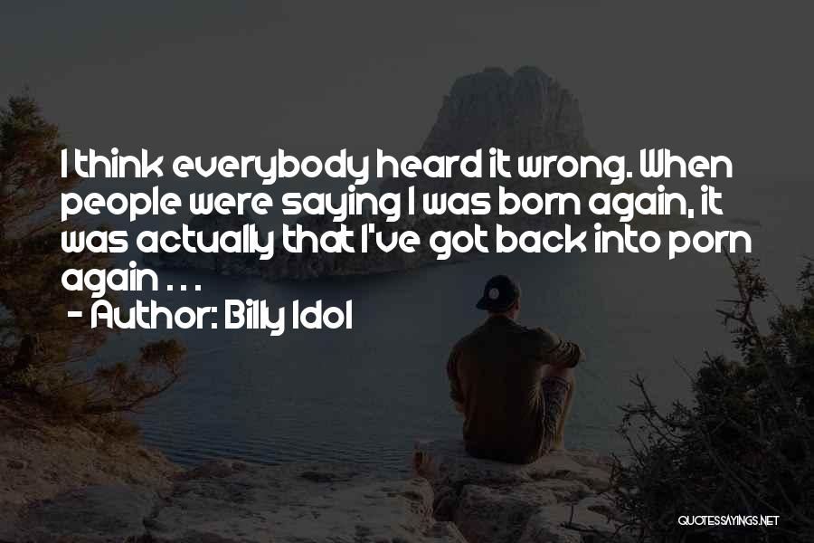 Billy Idol Quotes: I Think Everybody Heard It Wrong. When People Were Saying I Was Born Again, It Was Actually That I've Got