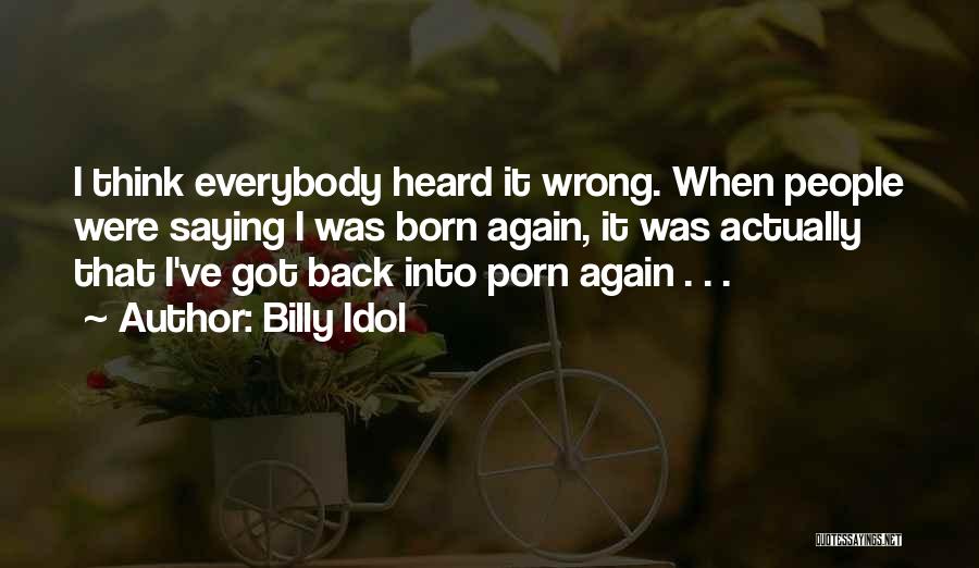 Billy Idol Quotes: I Think Everybody Heard It Wrong. When People Were Saying I Was Born Again, It Was Actually That I've Got