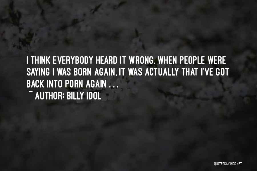 Billy Idol Quotes: I Think Everybody Heard It Wrong. When People Were Saying I Was Born Again, It Was Actually That I've Got