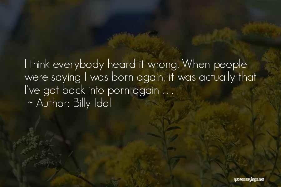 Billy Idol Quotes: I Think Everybody Heard It Wrong. When People Were Saying I Was Born Again, It Was Actually That I've Got