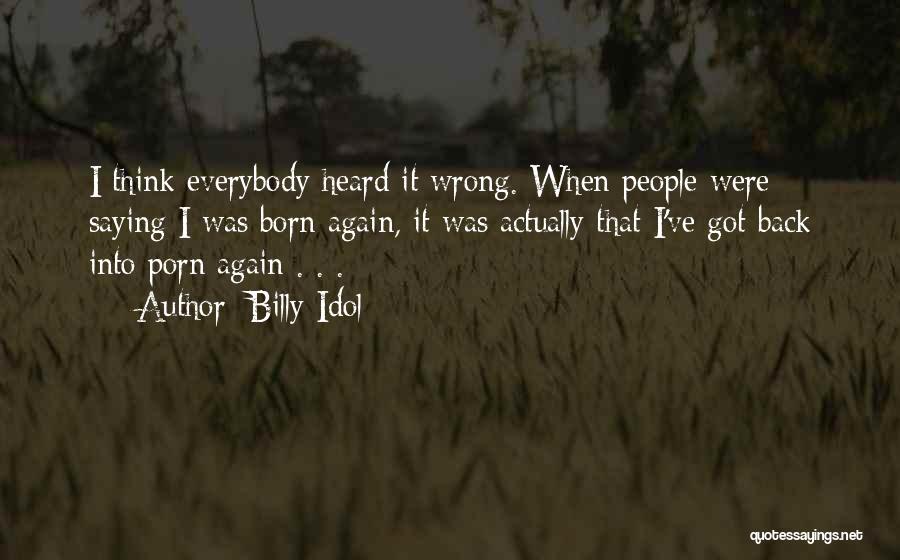 Billy Idol Quotes: I Think Everybody Heard It Wrong. When People Were Saying I Was Born Again, It Was Actually That I've Got